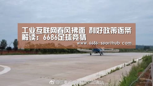 工业互联网春风拂面 利好政策逐条解读:6686足球竞猜(图1) 6686赛事直播