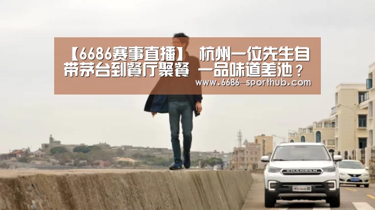 【6686赛事直播】
杭州一位先生自带茅台到餐厅聚餐 一品味道差池?服务员使了“偷换计”(图2) 6686官方网站